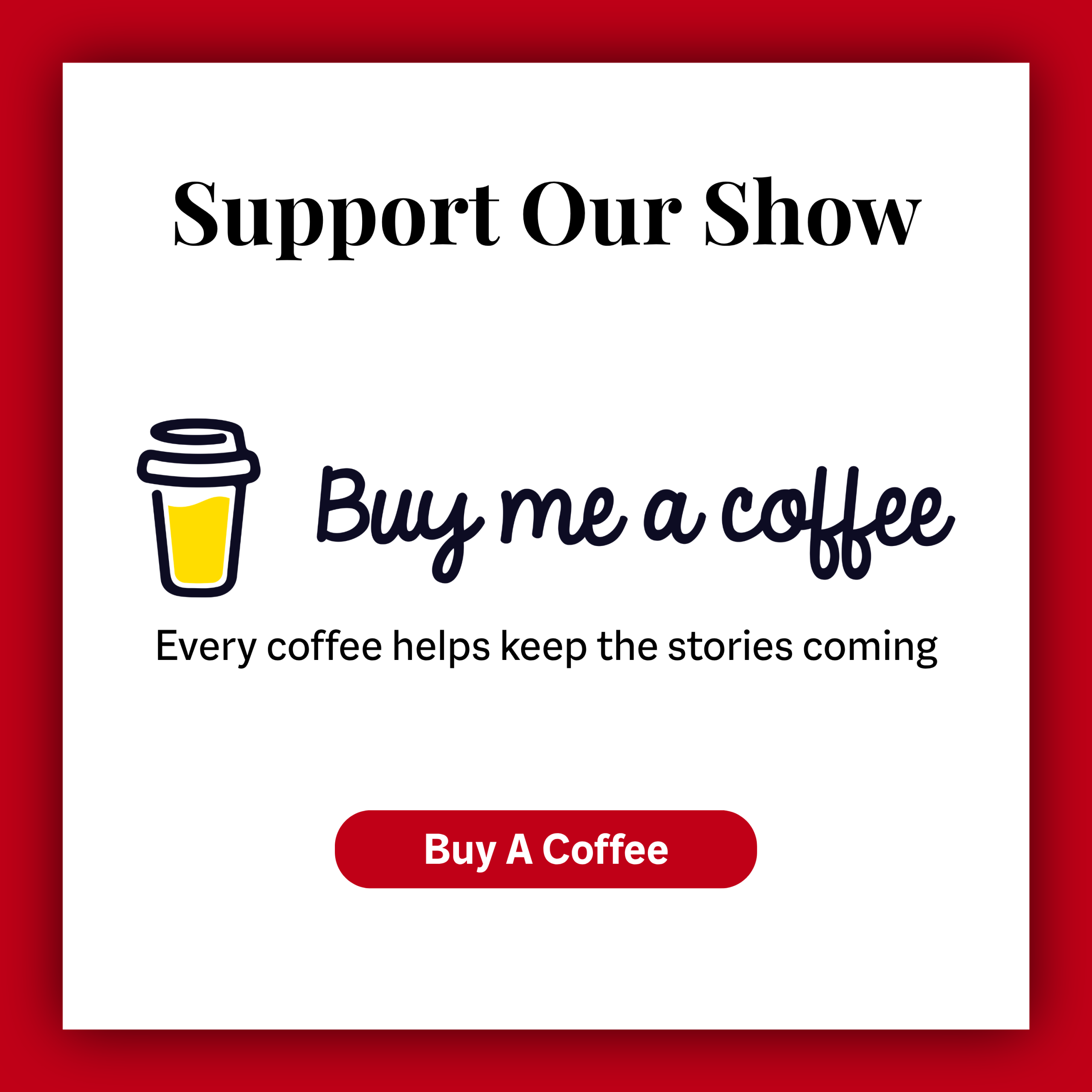 Support Our Show
Buy me a coffee
Every coffee helps keep the stories coming.
Buy A Coffee